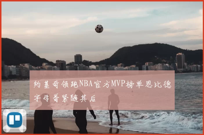 约基奇领跑NBA官方MVP榜单恩比德字母哥紧随其后