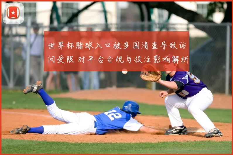 世界杯赌球入口被多国清查导致访问受限 对平台合规与投注影响解析