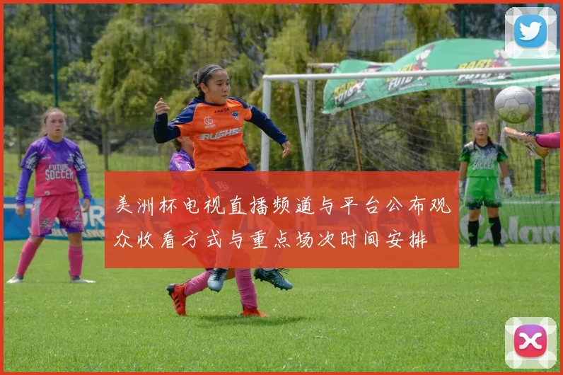 美洲杯电视直播频道与平台公布观众收看方式与重点场次时间安排