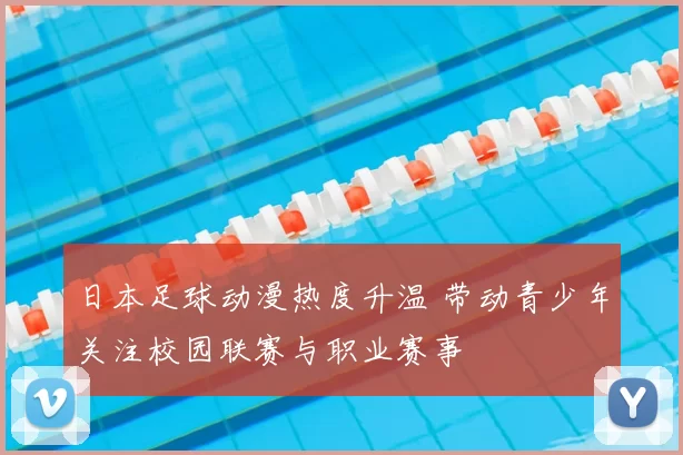 日本足球动漫热度升温 带动青少年关注校园联赛与职业赛事