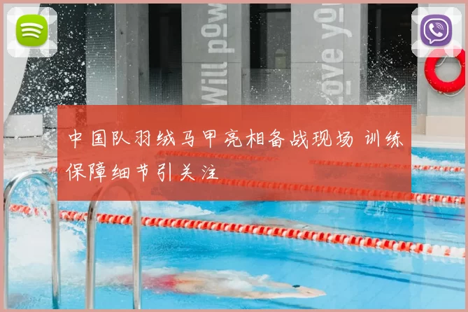 中国队羽绒马甲亮相备战现场 训练保障细节引关注