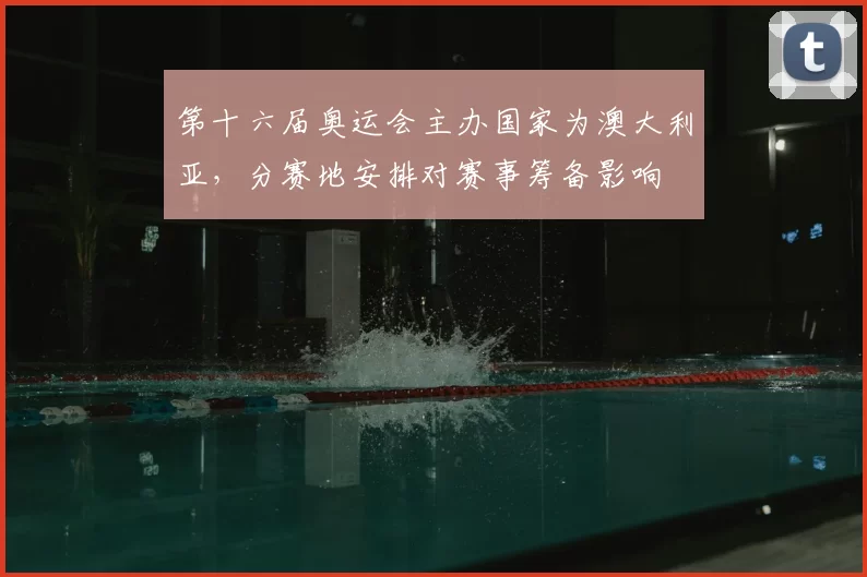 第十六届奥运会主办国家为澳大利亚,分赛地安排对赛事筹备影响