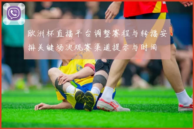欧洲杯直播平台调整赛程与转播安排关键场次观赛渠道提示与时间
