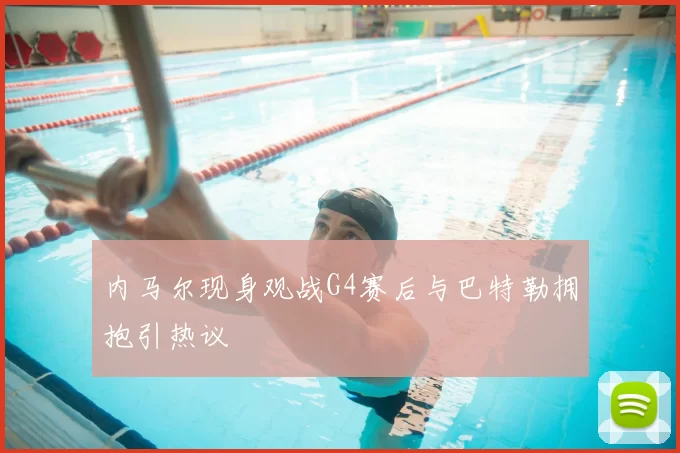 内马尔现身观战G4赛后与巴特勒拥抱引热议