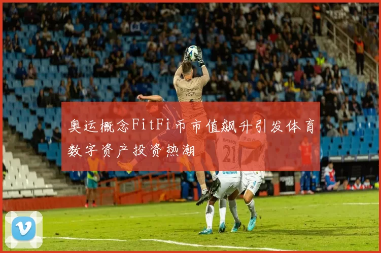 奥运概念FitFi币市值飙升引发体育数字资产投资热潮