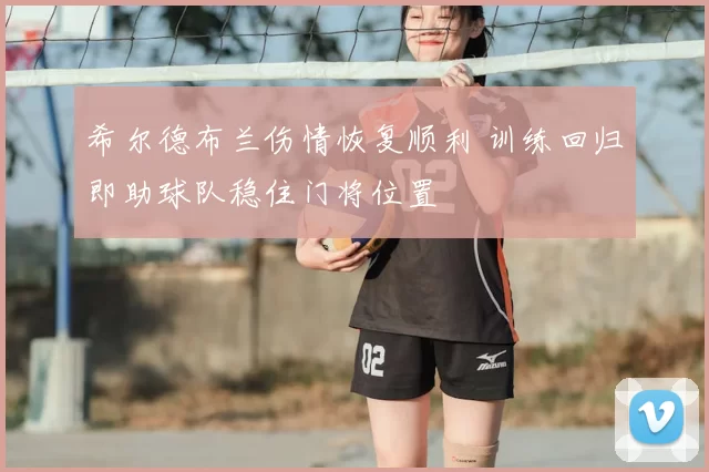 希尔德布兰伤情恢复顺利 训练回归即助球队稳住门将位置