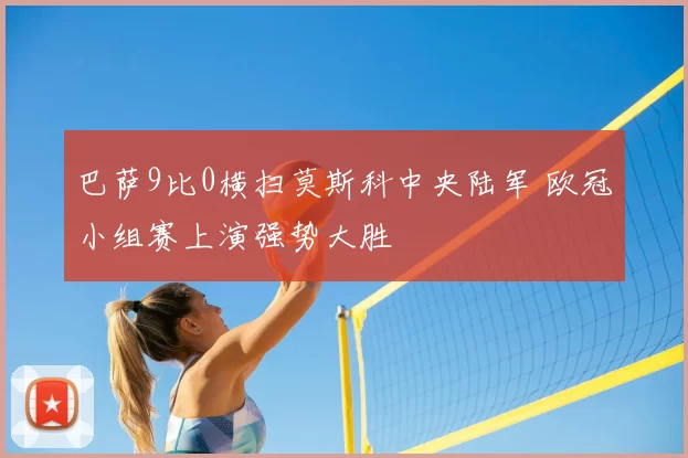 巴萨9比0横扫莫斯科中央陆军 欧冠小组赛上演强势大胜