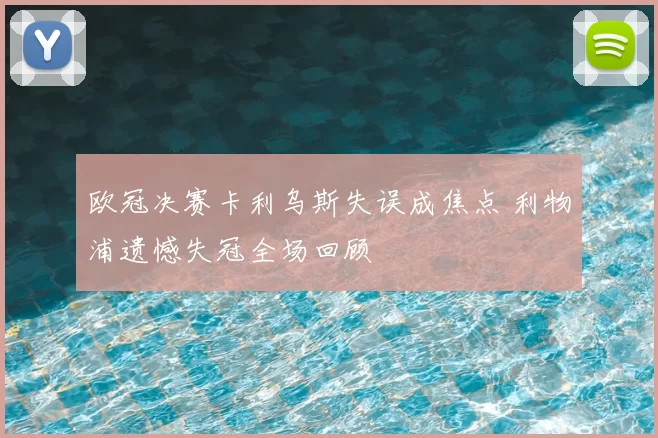 欧冠决赛卡利乌斯失误成焦点 利物浦遗憾失冠全场回顾