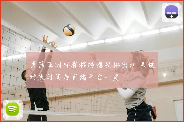 男篮亚洲杯赛程转播安排出炉 关键对决时间与直播平台一览