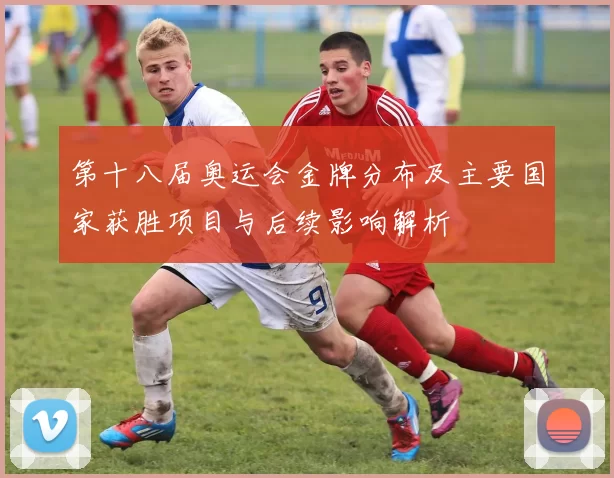 第十八届奥运会金牌分布及主要国家获胜项目与后续影响解析