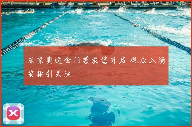 东京奥运会门票发售开启 观众入场安排引关注