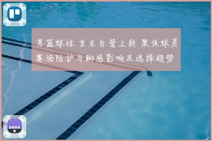男篮球袜 京东自营上新 聚焦球员赛场防护与脚感影响及选择趋势