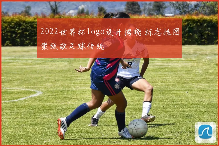 2022世界杯logo设计揭晓 标志性图案致敬足球传统