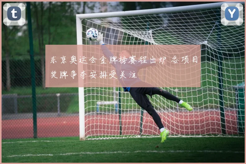 东京奥运会金牌榜赛程出炉 各项目奖牌争夺安排受关注