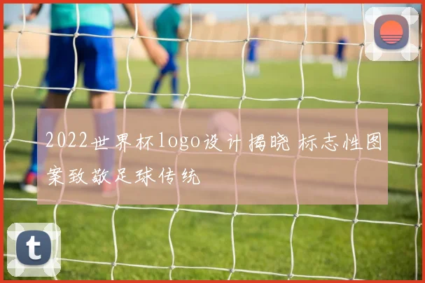 2022世界杯logo设计揭晓 标志性图案致敬足球传统