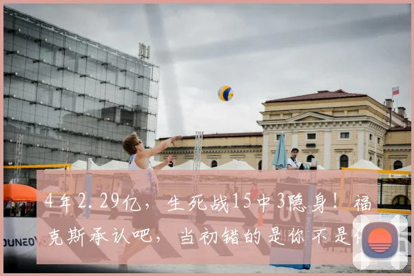 4年2.29亿,生死战15中3隐身!福克斯承认吧,当初错的是你不是他