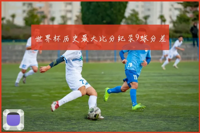 世界杯历史最大比分纪录9球分差