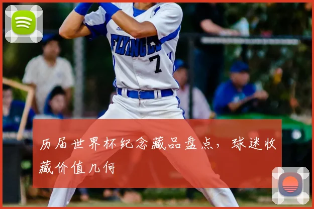 历届世界杯纪念藏品盘点，球迷收藏价值几何