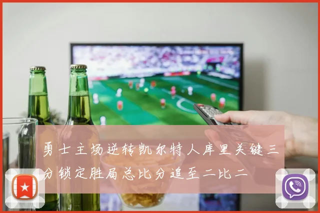 勇士主场逆转凯尔特人库里关键三分锁定胜局总比分追至二比二