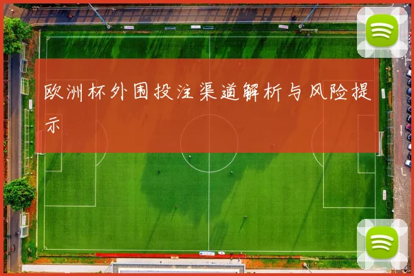 欧洲杯外围投注渠道解析与风险提示