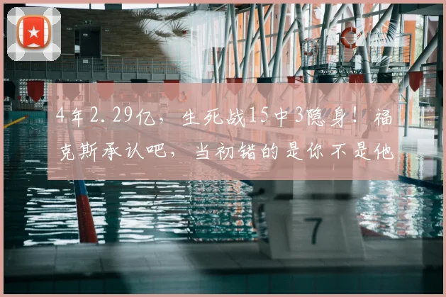 4年2.29亿,生死战15中3隐身!福克斯承认吧,当初错的是你不是他